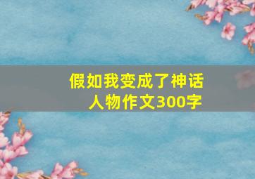 假如我变成了神话人物作文300字