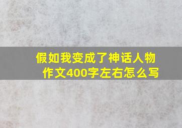 假如我变成了神话人物作文400字左右怎么写