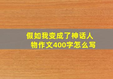 假如我变成了神话人物作文400字怎么写