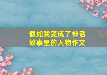 假如我变成了神话故事里的人物作文