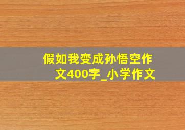 假如我变成孙悟空作文400字_小学作文