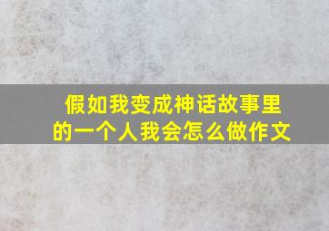 假如我变成神话故事里的一个人我会怎么做作文