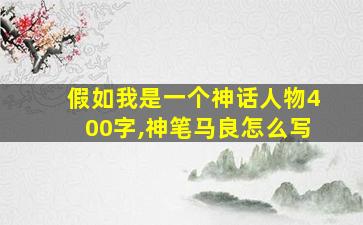 假如我是一个神话人物400字,神笔马良怎么写