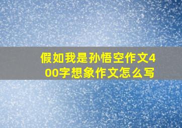 假如我是孙悟空作文400字想象作文怎么写