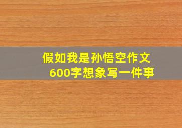 假如我是孙悟空作文600字想象写一件事