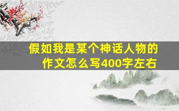 假如我是某个神话人物的作文怎么写400字左右