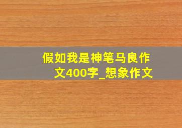 假如我是神笔马良作文400字_想象作文