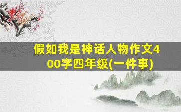 假如我是神话人物作文400字四年级(一件事)