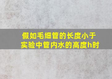 假如毛细管的长度小于实验中管内水的高度h时