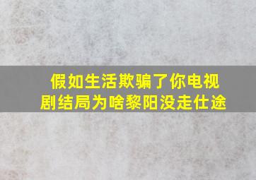 假如生活欺骗了你电视剧结局为啥黎阳没走仕途