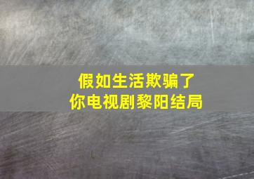 假如生活欺骗了你电视剧黎阳结局