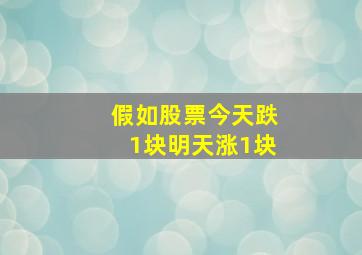 假如股票今天跌1块明天涨1块