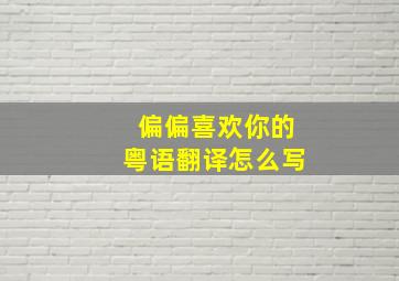 偏偏喜欢你的粤语翻译怎么写