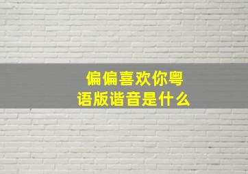 偏偏喜欢你粤语版谐音是什么