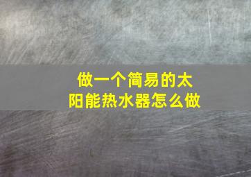 做一个简易的太阳能热水器怎么做