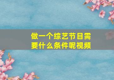 做一个综艺节目需要什么条件呢视频