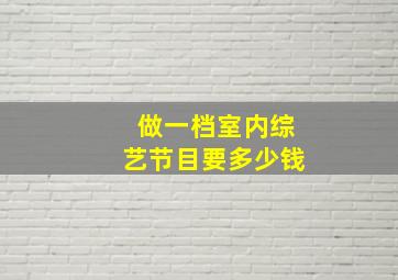 做一档室内综艺节目要多少钱