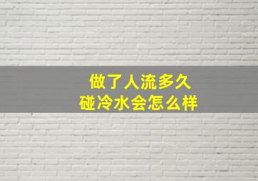 做了人流多久碰冷水会怎么样