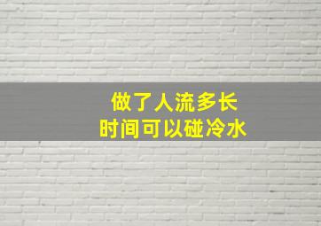 做了人流多长时间可以碰冷水