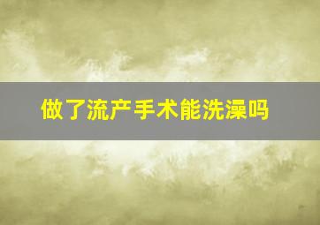 做了流产手术能洗澡吗