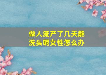 做人流产了几天能洗头呢女性怎么办