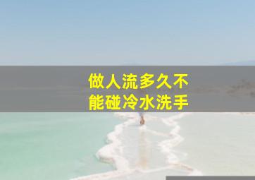 做人流多久不能碰冷水洗手