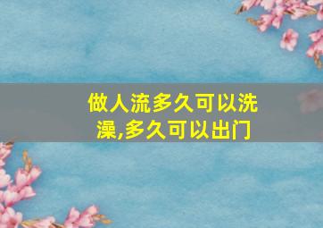 做人流多久可以洗澡,多久可以出门