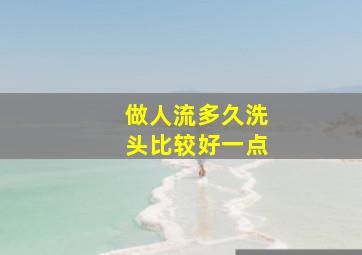 做人流多久洗头比较好一点