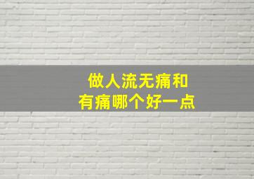 做人流无痛和有痛哪个好一点