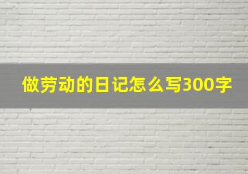 做劳动的日记怎么写300字