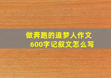 做奔跑的追梦人作文600字记叙文怎么写