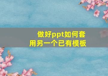 做好ppt如何套用另一个已有模板