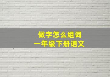 做字怎么组词一年级下册语文