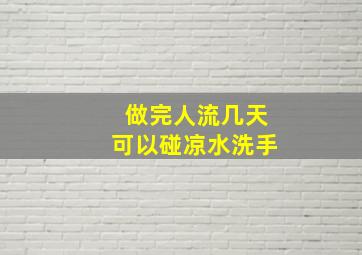 做完人流几天可以碰凉水洗手