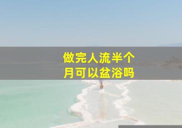 做完人流半个月可以盆浴吗