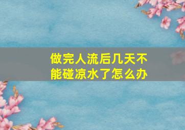 做完人流后几天不能碰凉水了怎么办