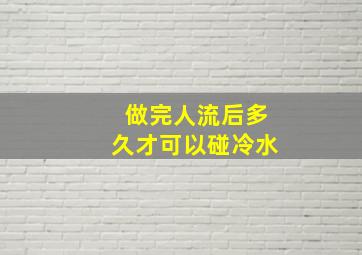 做完人流后多久才可以碰冷水