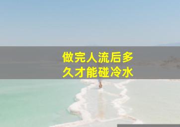 做完人流后多久才能碰冷水