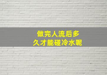 做完人流后多久才能碰冷水呢