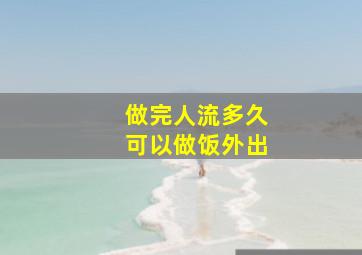 做完人流多久可以做饭外出