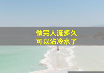 做完人流多久可以沾冷水了