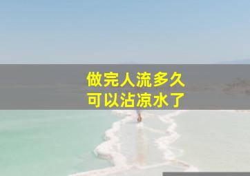 做完人流多久可以沾凉水了