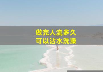 做完人流多久可以沾水洗澡