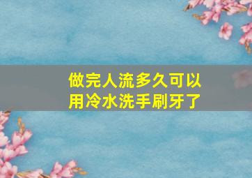 做完人流多久可以用冷水洗手刷牙了