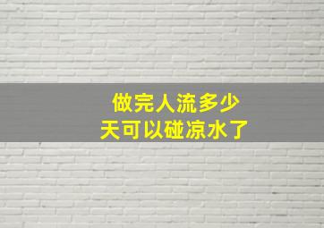 做完人流多少天可以碰凉水了