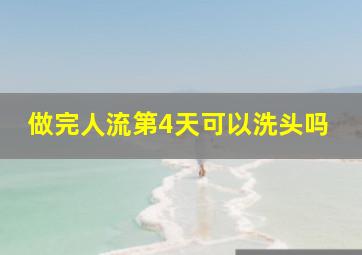 做完人流第4天可以洗头吗