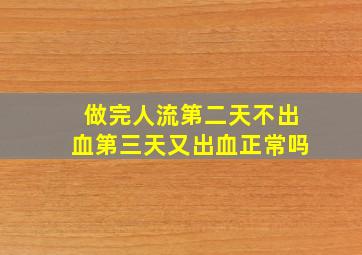 做完人流第二天不出血第三天又出血正常吗