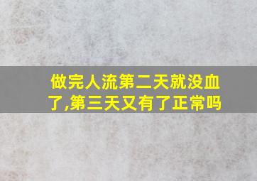 做完人流第二天就没血了,第三天又有了正常吗