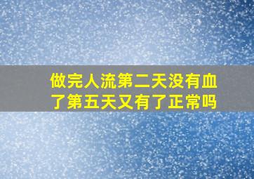 做完人流第二天没有血了第五天又有了正常吗