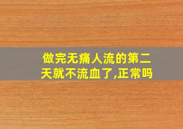 做完无痛人流的第二天就不流血了,正常吗